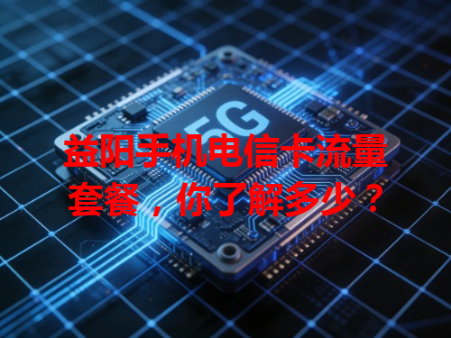 益阳手机电信卡流量套餐，你了解多少？