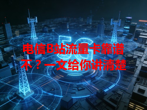 电信B站流量卡靠谱不？一文给你讲清楚