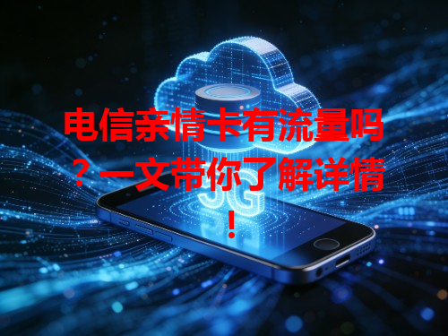 电信亲情卡有流量吗？一文带你了解详情！