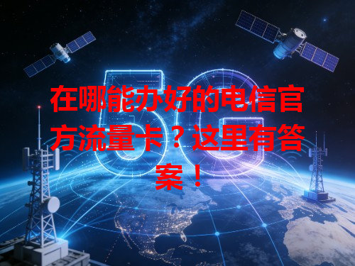 在哪能办好的电信官方流量卡？这里有答案！