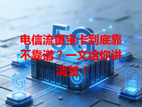 电信流量宝卡到底靠不靠谱？一文给你讲清楚！