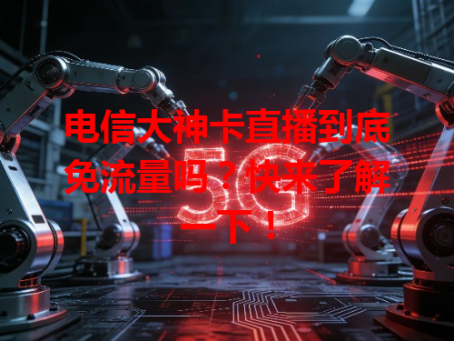 电信大神卡直播到底免流量吗？快来了解一下！