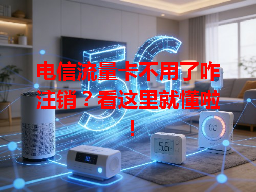 电信流量卡不用了咋注销？看这里就懂啦！