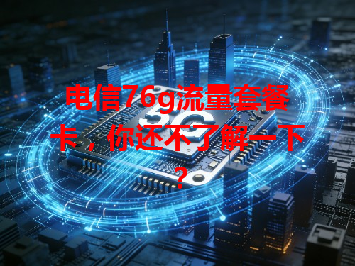 电信76g流量套餐卡，你还不了解一下？