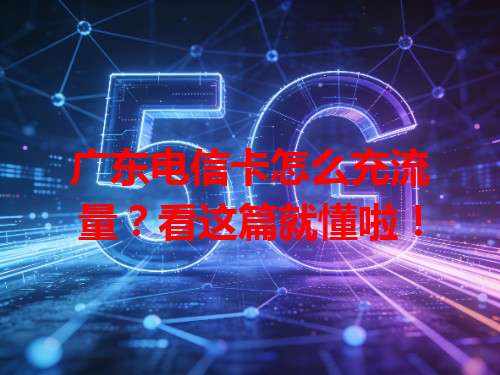 广东电信卡怎么充流量？看这篇就懂啦！