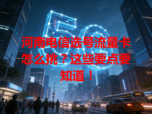 河南电信选号流量卡怎么挑？这些要点要知道！