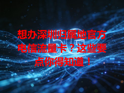 想办深圳归属地官方电信流量卡？这些要点你得知道！