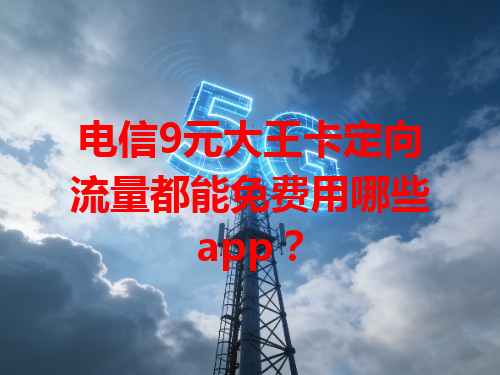 电信9元大王卡定向流量都能免费用哪些app？