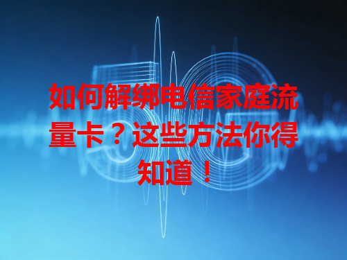 如何解绑电信家庭流量卡？这些方法你得知道！