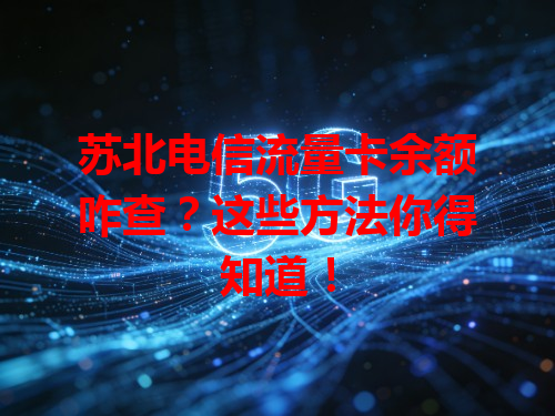 苏北电信流量卡余额咋查？这些方法你得知道！