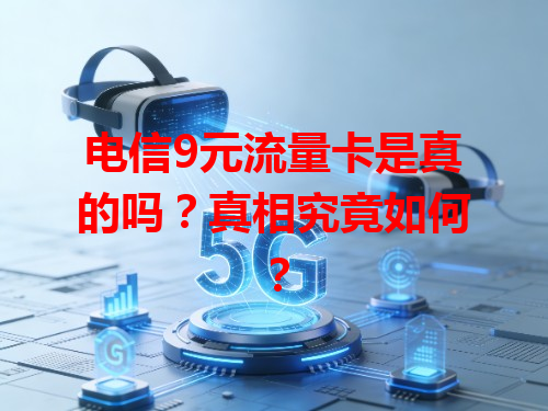 电信9元流量卡是真的吗？真相究竟如何？