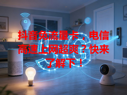 抖音免流量卡，电信高速上网超爽？快来了解下！