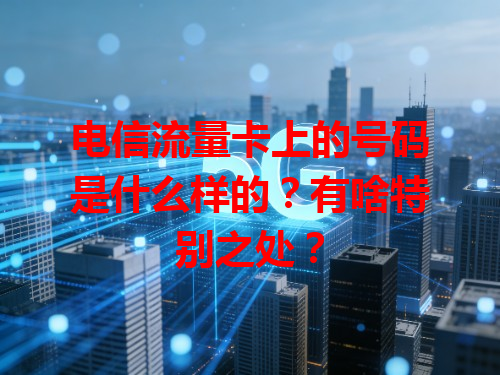 电信流量卡上的号码是什么样的？有啥特别之处？