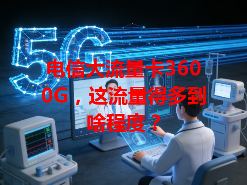 电信大流量卡3600G，这流量得多到啥程度？
