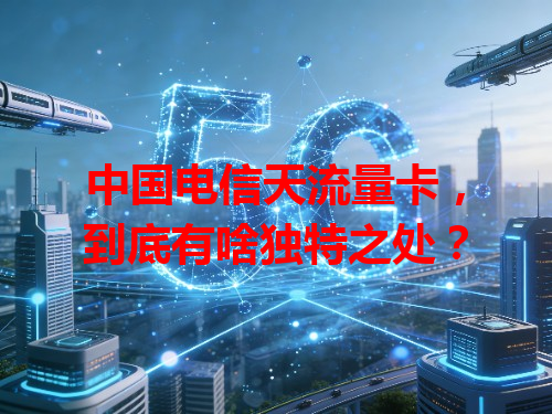 中国电信天流量卡，到底有啥独特之处？