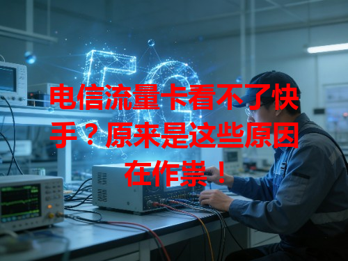 电信流量卡看不了快手？原来是这些原因在作祟！