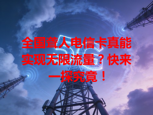 全国聋人电信卡真能实现无限流量？快来一探究竟！