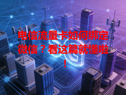 电信流量卡如何绑定微信？看这篇就懂啦！