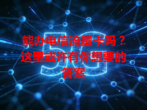 能办电信流量卡吗？这里或许有你想要的答案