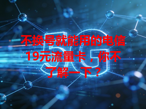 不换号就能用的电信19元流量卡，你不了解一下？