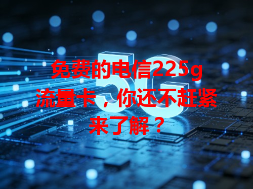 免费的电信225g流量卡，你还不赶紧来了解？