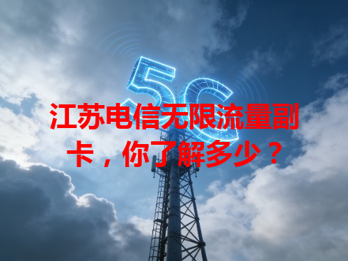 江苏电信无限流量副卡，你了解多少？