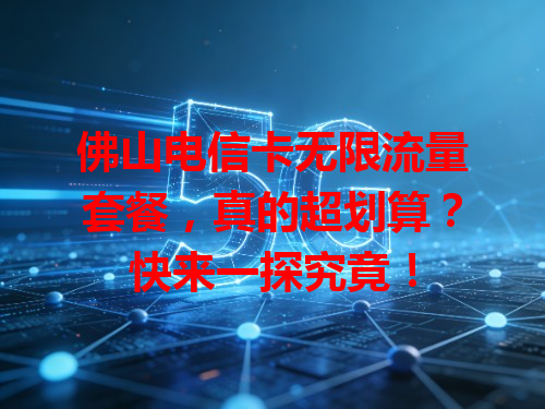 佛山电信卡无限流量套餐，真的超划算？快来一探究竟！