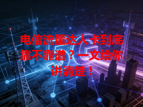 电信流量达人卡到底靠不靠谱？一文给你讲清楚！