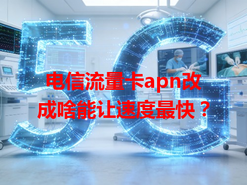 电信流量卡apn改成啥能让速度最快？
