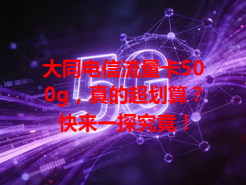 大同电信流量卡500g，真的超划算？快来一探究竟！
