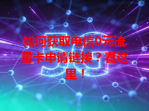 如何获取电信0元流量卡申请链接？看这里！