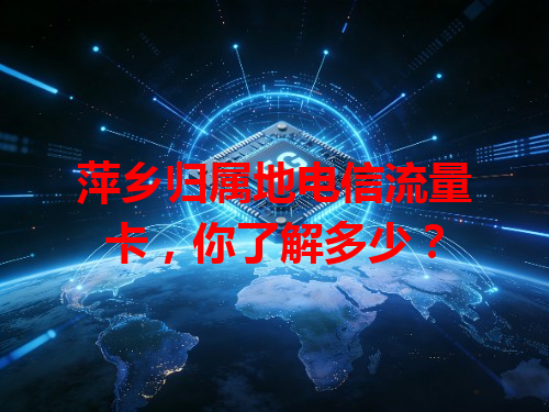 萍乡归属地电信流量卡，你了解多少？