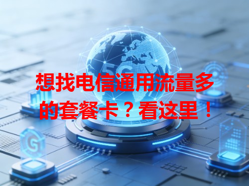 想找电信通用流量多的套餐卡？看这里！