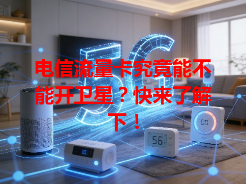 电信流量卡究竟能不能开卫星？快来了解下！