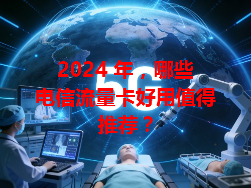 2024 年，哪些电信流量卡好用值得推荐？