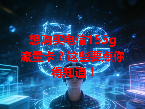想购买电信155g流量卡？这些要点你得知道！