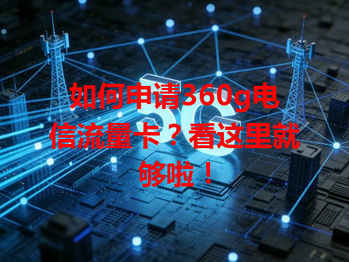 如何申请360g电信流量卡？看这里就够啦！