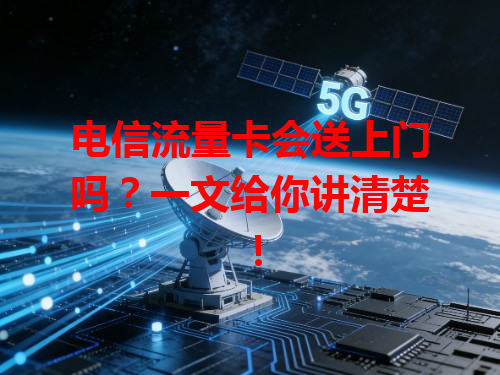 电信流量卡会送上门吗？一文给你讲清楚！