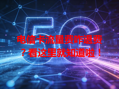 电信卡流量费咋退费？看这里就知道啦！