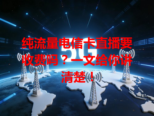 纯流量电信卡直播要收费吗？一文给你讲清楚！