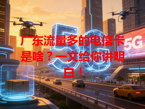 广东流量多的电信卡是啥？一文给你讲明白！