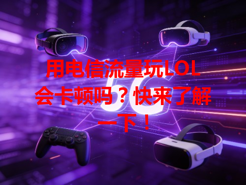 用电信流量玩LOL会卡顿吗？快来了解一下！