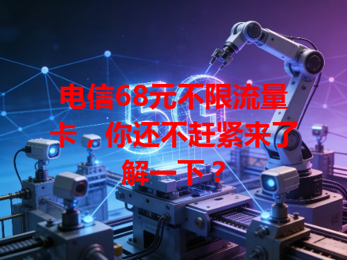 电信68元不限流量卡，你还不赶紧来了解一下？