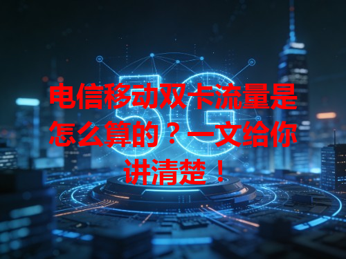 电信移动双卡流量是怎么算的？一文给你讲清楚！