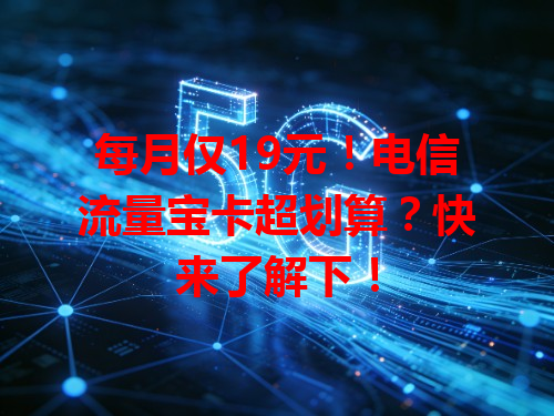 每月仅19元！电信流量宝卡超划算？快来了解下！