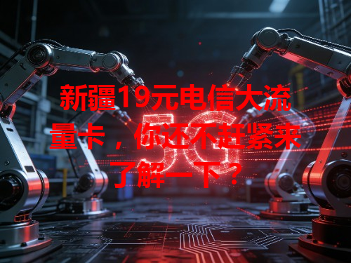 新疆19元电信大流量卡，你还不赶紧来了解一下？