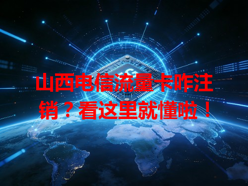 山西电信流量卡咋注销？看这里就懂啦！