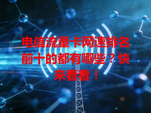 电信流量卡网速排名前十的都有哪些？快来看看！