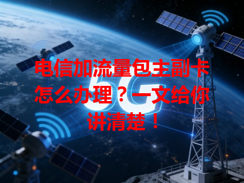 电信加流量包主副卡怎么办理？一文给你讲清楚！