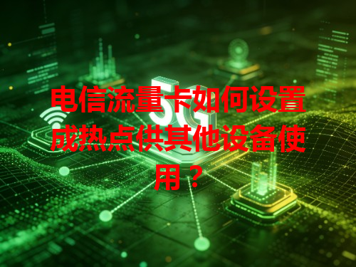 电信流量卡如何设置成热点供其他设备使用？
